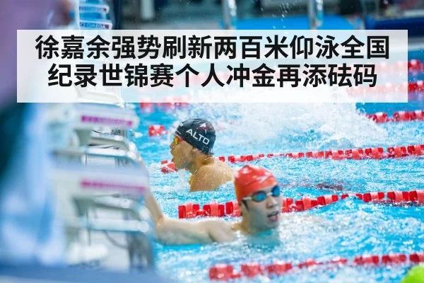 徐嘉余强势刷新两百米仰泳全国纪录世锦赛个人冲金再添砝码