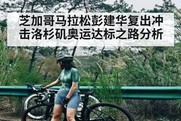 芝加哥马拉松彭建华复出冲击洛杉矶奥运达标之路分析